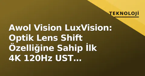 Awol Vision LuxVision: Optik Lens Shift Özelliğine Sahip İlk 4K 120Hz UST Projeksiyon Cihazı Tanıtıldı