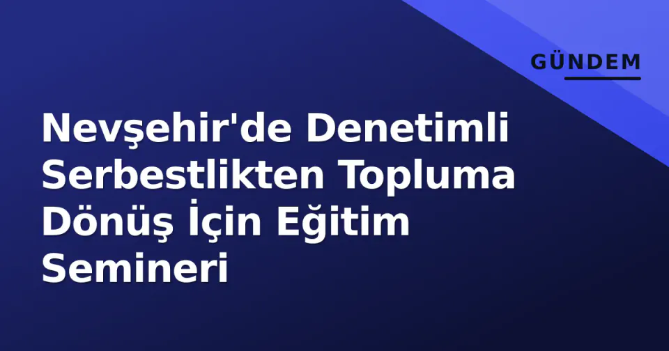 Nevşehir'de Denetimli Serbestlikten Topluma Dönüş İçin Eğitim Semineri görseli