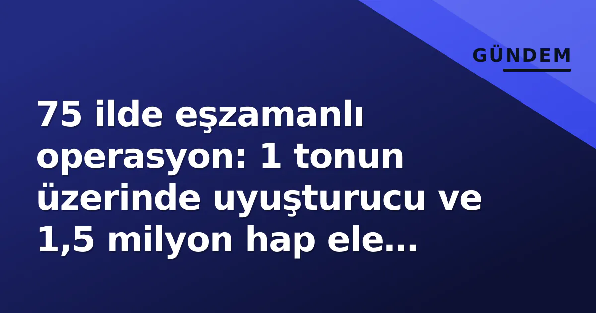 75 ilde eşzamanlı operasyon: 1 tonun üzerinde uyuşturucu ve 1,5 milyon hap ele geçirildi 75 ilde eşzamanlı operasyon: 1 tonun üzerinde uyuşturucu ve 1,5 milyon hap ele geçirildi