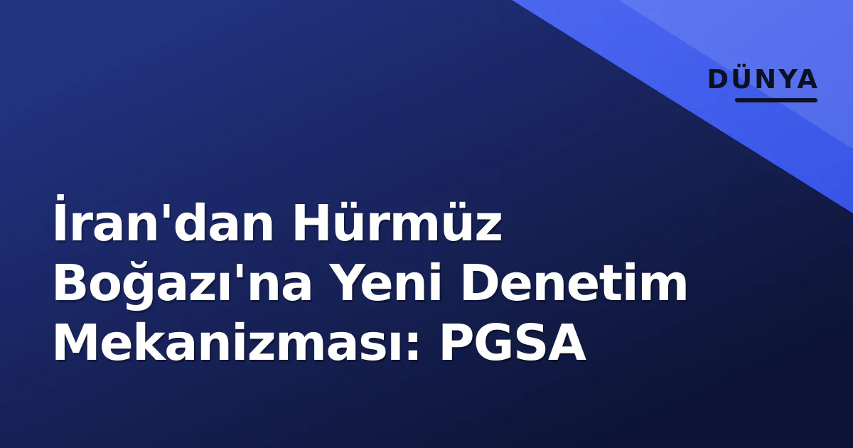İran'dan Hürmüz Boğazı'na Yeni Denetim Mekanizması: PGSA İran'dan Hürmüz Boğazı'na Yeni Denetim Mekanizması: PGSA