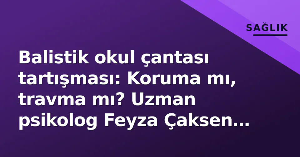 Balistik okul çantası tartışması: Koruma mı, travma mı? Uzman psikolog Feyza Çaksen uyardı görseli