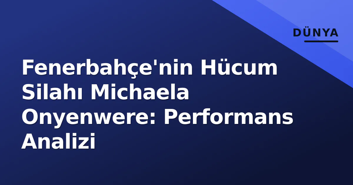Fenerbahçe'nin Hücum Silahı Michaela Onyenwere: Performans Analizi Fenerbahçe'nin Hücum Silahı Michaela Onyenwere: Performans Analizi
