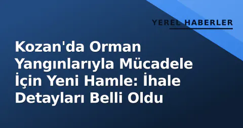 Kozan'da Orman Yangınlarıyla Mücadele İçin Yeni Hamle: İhale Detayları Belli Oldu
