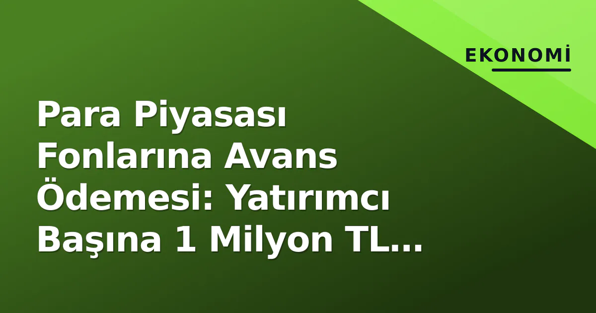 Para Piyasası Fonlarına Avans Ödemesi: Yatırımcı Başına 1 Milyon TL Sınırı Para Piyasası Fonlarına Avans Ödemesi: Yatırımcı Başına 1 Milyon TL Sınırı