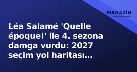 Léa Salamé 'Quelle époque!' ile 4. sezona damga vurdu: 2027 seçim yol haritası Çumartesi gecelerde başlıyor