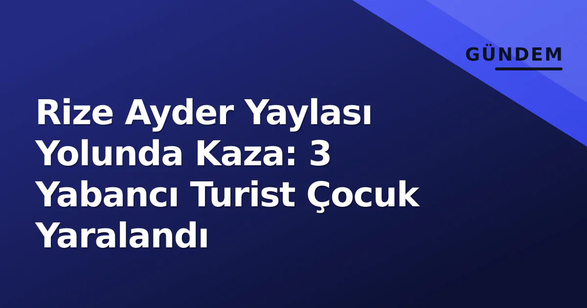 Rize Ayder Yaylası Yolunda Kaza: 3 Yabancı Turist Çocuk Yaralandı Rize Ayder Yaylası Yolunda Kaza: 3 Yabancı Turist Çocuk Yaralandı