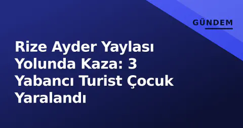 Rize Ayder Yaylası Yolunda Kaza: 3 Yabancı Turist Çocuk Yaralandı