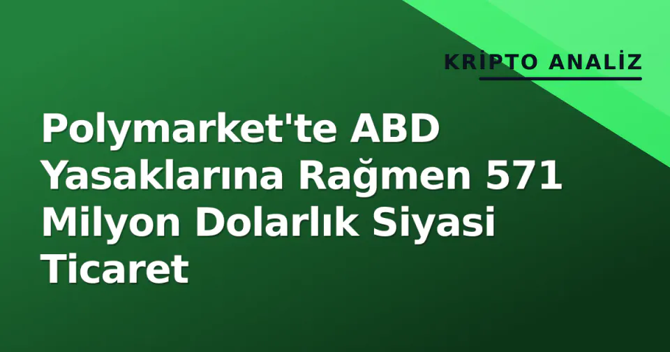 Polymarket'te ABD Yasaklarına Rağmen 571 Milyon Dolarlık Siyasi Ticaret görseli