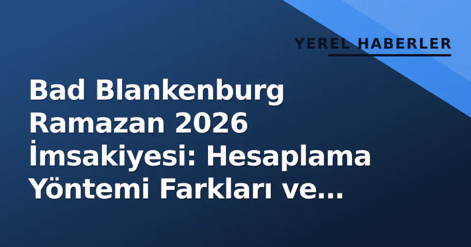 Bad Blankenburg Ramazan 2026 İmsakiyesi: Hesaplama Yöntemi Farkları ve Topluluk Deneyimi Arşivi görseli