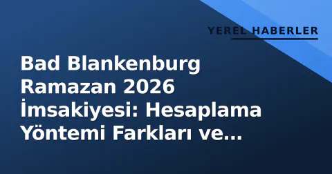 Bad Blankenburg Ramazan 2026 İmsakiyesi: Hesaplama Yöntemi Farkları ve Topluluk Deneyimi Arşivi