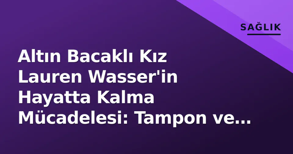 Altın Bacaklı Kız Lauren Wasser'in Hayatta Kalma Mücadelesi: Tampon ve TSS Riski görseli