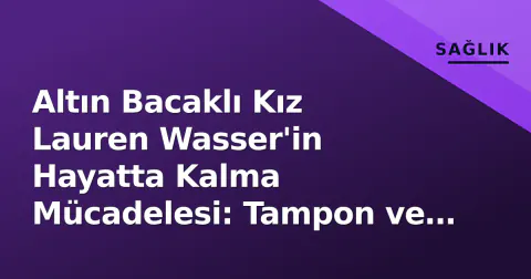 Altın Bacaklı Kız Lauren Wasser'in Hayatta Kalma Mücadelesi: Tampon ve TSS Riski