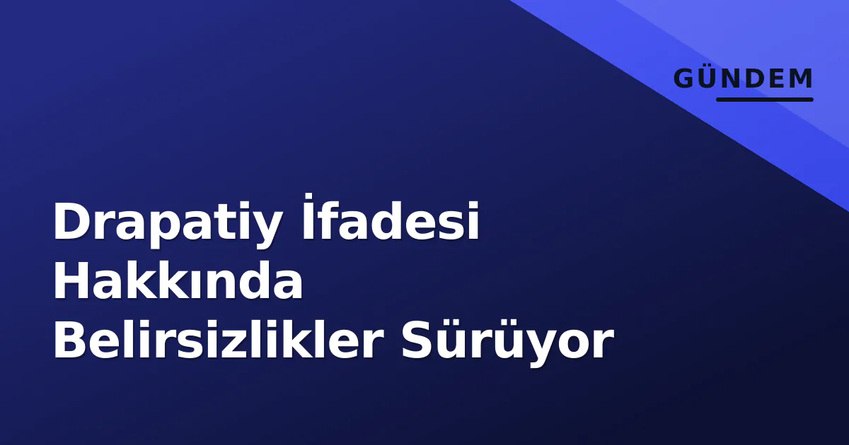 Drapatiy İfadesi Hakkında Belirsizlikler Sürüyor Drapatiy İfadesi Hakkında Belirsizlikler Sürüyor