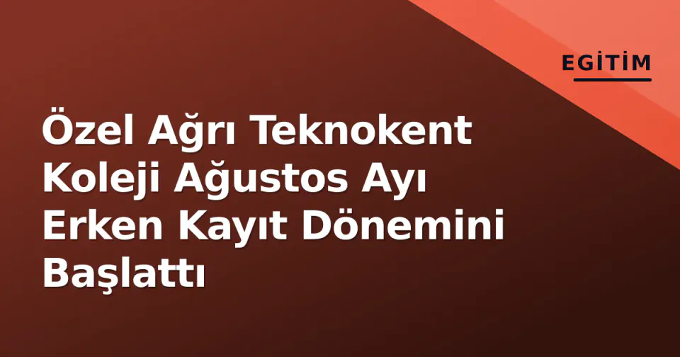 Özel Ağrı Teknokent Koleji Ağustos Ayı Erken Kayıt Dönemini Başlattı görseli