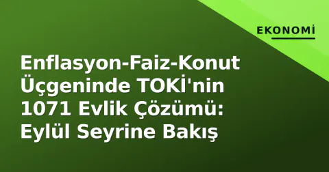 Enflasyon-Faiz-Konut Üçgeninde TOKİ'nin 1071 Evlik Çözümü: Eylül Seyrine Bakış