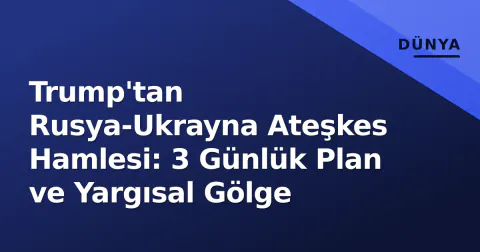 Trump'tan Rusya-Ukrayna Ateşkes Hamlesi: 3 Günlük Plan ve Yargısal Gölge
