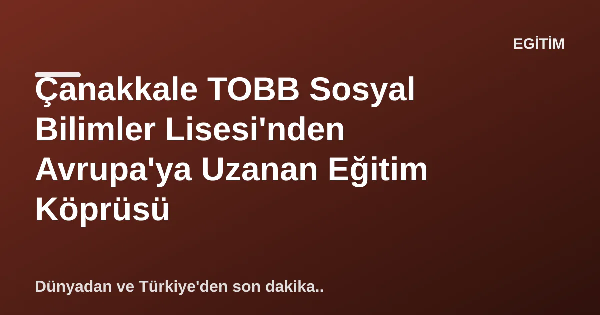 Çanakkale TOBB Sosyal Bilimler Lisesi'nden Avrupa'ya Uzanan Eğitim Köprüsü Çanakkale TOBB Sosyal Bilimler Lisesi'nden Avrupa'ya Uzanan Eğitim Köprüsü