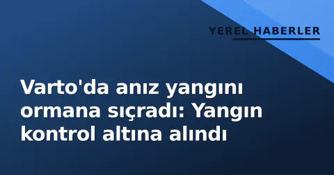 Varto'da anız yangını ormana sıçradı: Yangın kontrol altına alındı