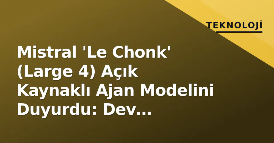Mistral 'Le Chonk' (Large 4) Açık Kaynaklı Ajan Modelini Duyurdu: Dev Parametre, Ücretsiz Lisans görseli