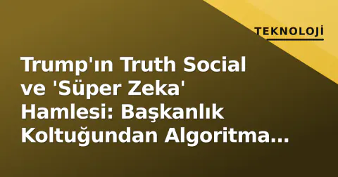 Trump'ın Truth Social ve 'Süper Zeka' Hamlesi: Başkanlık Koltuğundan Algoritma Egemenliğine