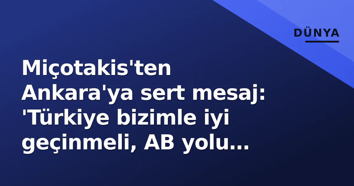 Miçotakis'ten Ankara'ya sert mesaj: 'Türkiye bizimle iyi geçinmeli, AB yolu bizden geçiyor' Miçotakis'ten Ankara'ya sert mesaj: 'Türkiye bizimle iyi geçinmeli, AB yolu bizden geçiyor'