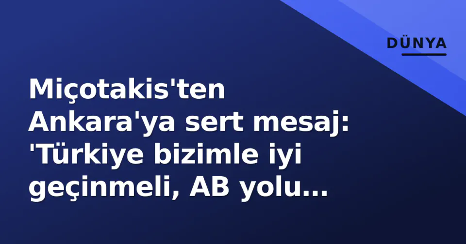 Miçotakis'ten Ankara'ya sert mesaj: 'Türkiye bizimle iyi geçinmeli, AB yolu bizden geçiyor' görseli