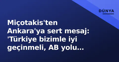 Miçotakis'ten Ankara'ya sert mesaj: 'Türkiye bizimle iyi geçinmeli, AB yolu bizden geçiyor'