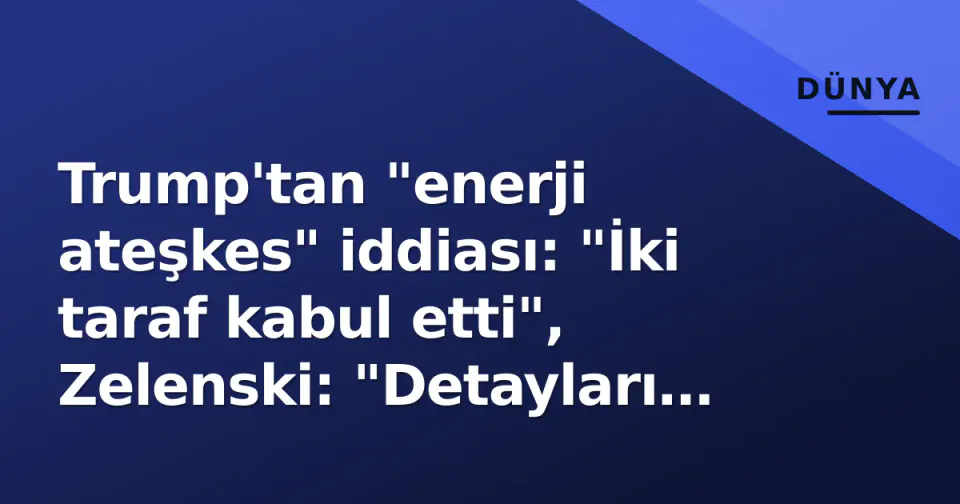 Trump'tan "enerji ateşkes" iddiası: "İki taraf kabul etti", Zelenski: "Detayları bekliyoruz" görseli