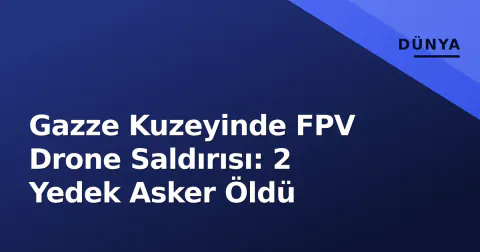 Gazze Kuzeyinde FPV Drone Saldırısı: 2 Yedek Asker Öldü