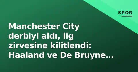 Manchester City derbiyi aldı, lig zirvesine kilitlendi: Haaland ve De Bruyne öne çıktı