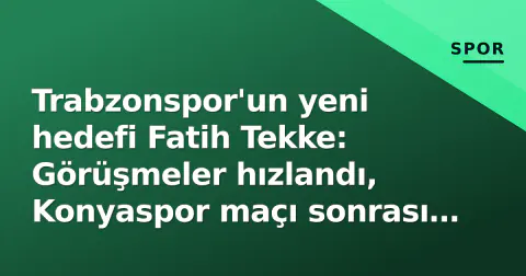 Trabzonspor'un yeni hedefi Fatih Tekke: Görüşmeler hızlandı, Konyaspor maçı sonrası karar bekleniyor