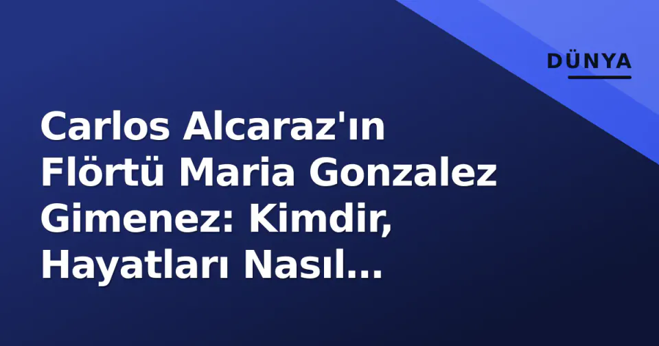 Carlos Alcaraz'ın Flörtü Maria Gonzalez Gimenez: Kimdir, Hayatları Nasıl Geçiyor? görseli