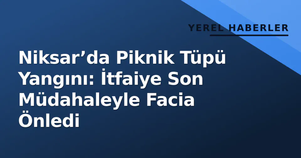 Niksar’da Piknik Tüpü Yangını: İtfaiye Son Müdahaleyle Facia Önledi görseli