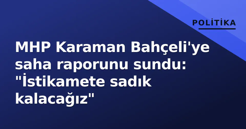 MHP Karaman Bahçeli'ye saha raporunu sundu: "İstikamete sadık kalacağız" görseli