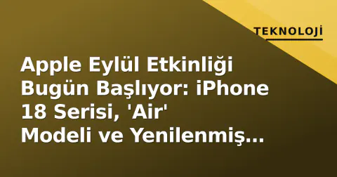 Apple Eylül Etkinliği Bugün Başlıyor: iPhone 18 Serisi, 'Air' Modeli ve Yenilenmiş Siri IFA Gölgesinde Duyurulacak