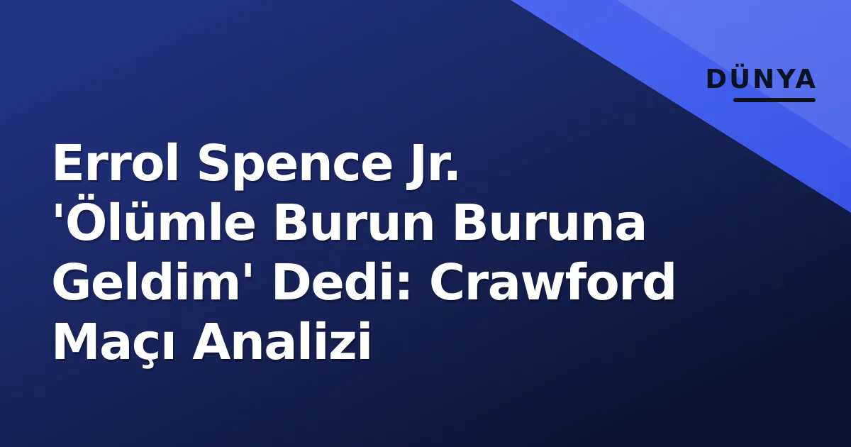 Errol Spence Jr. 'Ölümle Burun Buruna Geldim' Dedi: Crawford Maçı Analizi Errol Spence Jr. 'Ölümle Burun Buruna Geldim' Dedi: Crawford Maçı Analizi