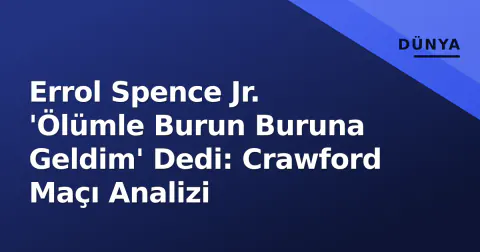 Errol Spence Jr. 'Ölümle Burun Buruna Geldim' Dedi: Crawford Maçı Analizi