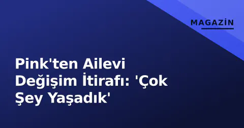 Pink'ten Ailevi Değişim İtirafı: 'Çok Şey Yaşadık'
