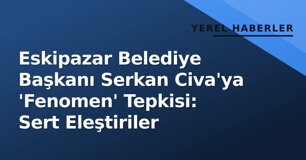 Eskipazar Belediye Başkanı Serkan Civa'ya 'Fenomen' Tepkisi: Sert Eleştiriler Eskipazar Belediye Başkanı Serkan Civa'ya 'Fenomen' Tepkisi: Sert Eleştiriler
