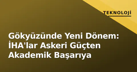 Gökyüzünde Yeni Dönem: İHA'lar Askeri Güçten Akademik Başarıya