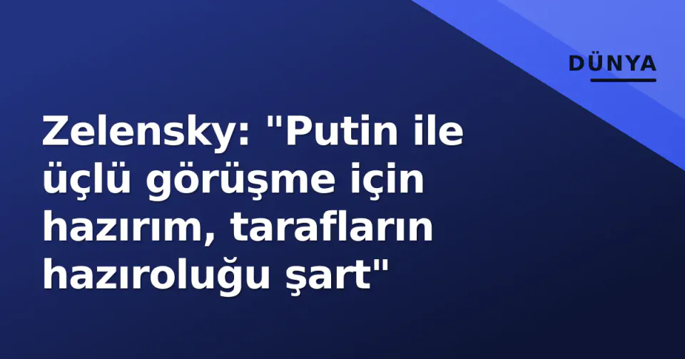 Zelensky: "Putin ile üçlü görüşme için hazırım, tarafların hazıroluğu şart" görseli