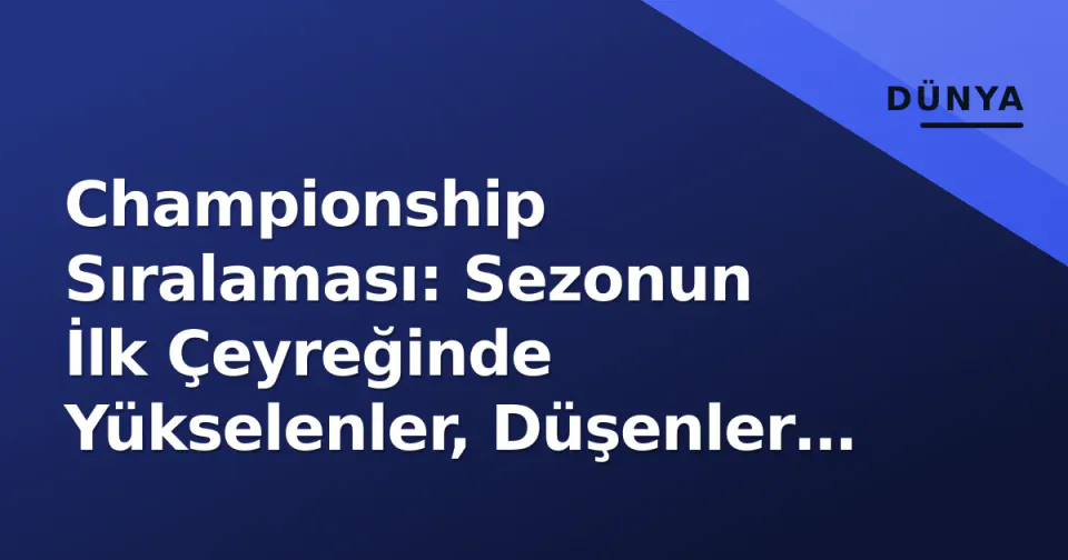 Championship Sıralaması: Sezonun İlk Çeyreğinde Yükselenler, Düşenler ve Play-off Yarışı görseli