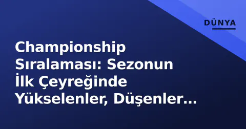 Championship Sıralaması: Sezonun İlk Çeyreğinde Yükselenler, Düşenler ve Play-off Yarışı
