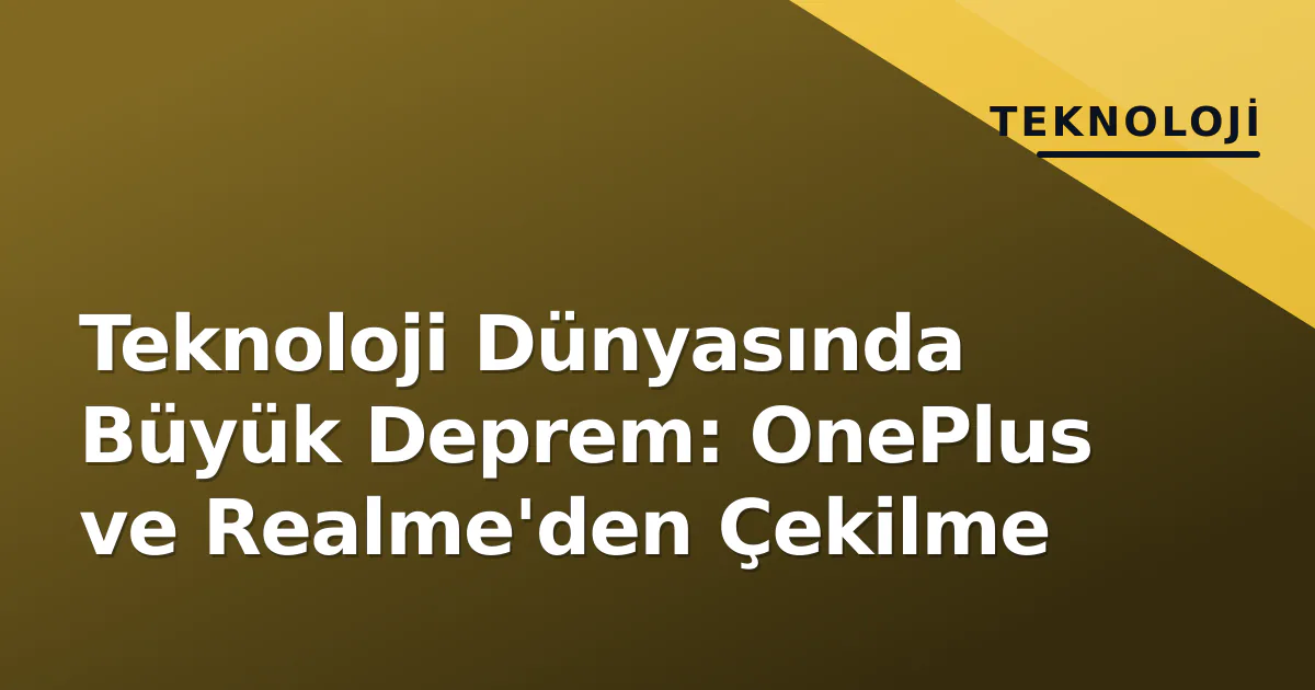 Teknoloji Dünyasında Büyük Deprem: OnePlus ve Realme'den Çekilme Teknoloji Dünyasında Büyük Deprem: OnePlus ve Realme'den Çekilme