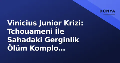 Vinicius Junior Krizi: Tchouameni İle Sahadaki Gerginlik Ölüm Komplo Teorilerini Tetikledi
