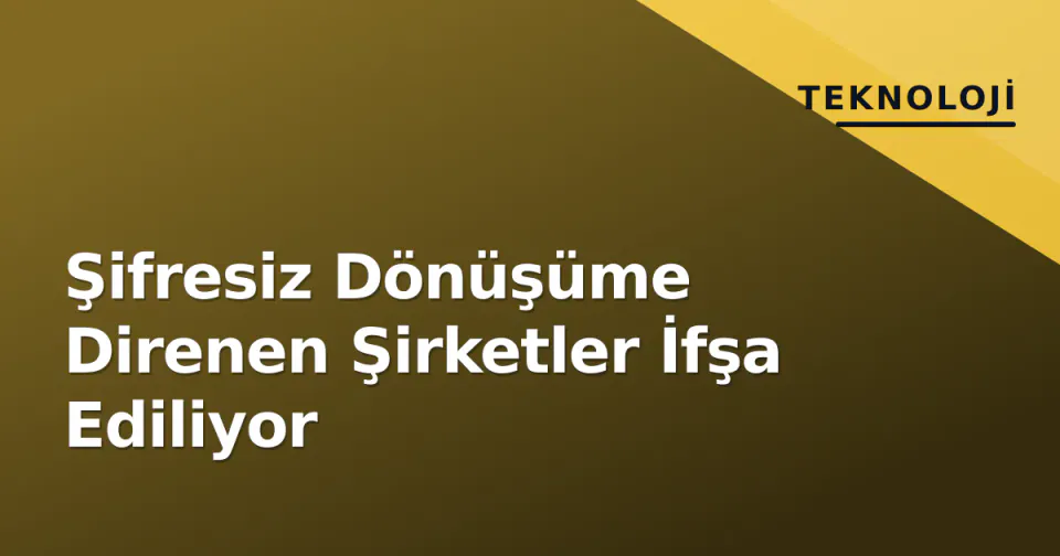 Şifresiz Dönüşüme Direnen Şirketler İfşa Ediliyor görseli