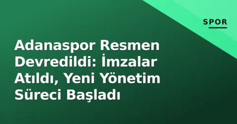 Adanaspor Resmen Devredildi: İmzalar Atıldı, Yeni Yönetim Süreci Başladı
