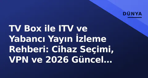 TV Box ile ITV ve Yabancı Yayın İzleme Rehberi: Cihaz Seçimi, VPN ve 2026 Güncel Fırsatlar