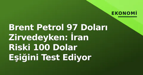 Brent Petrol 97 Doları Zirvedeyken: İran Riski 100 Dolar Eşiğini Test Ediyor