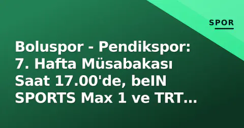 Boluspor - Pendikspor: 7. Hafta Müsabakası Saat 17.00'de, beIN SPORTS Max 1 ve TRT Türk'te